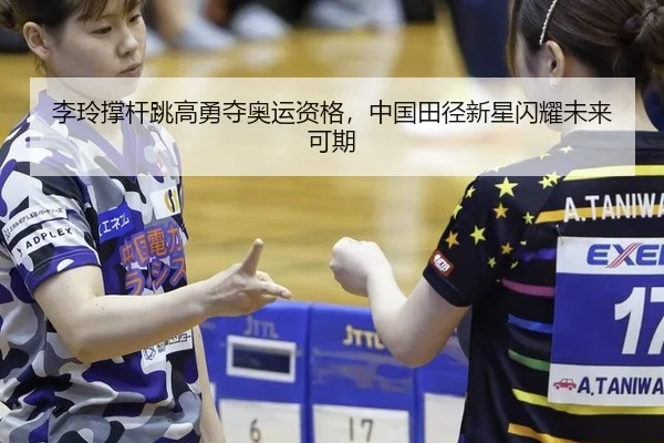 李玲撑杆跳高勇夺奥运资格，中国田径新星闪耀未来可期