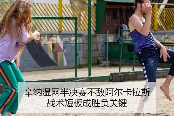 辛纳温网半决赛不敌阿尔卡拉斯 战术短板成胜负关键